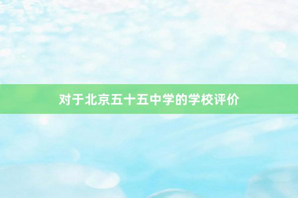 对于北京五十五中学的学校评价