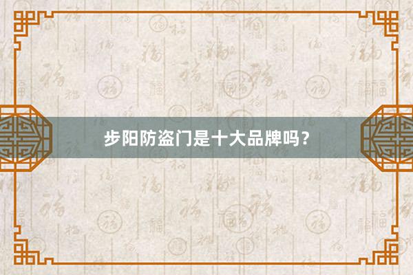 步阳防盗门是十大品牌吗？