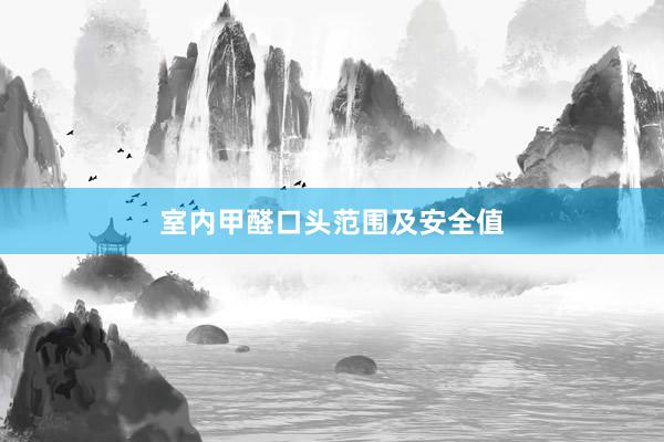 室内甲醛口头范围及安全值