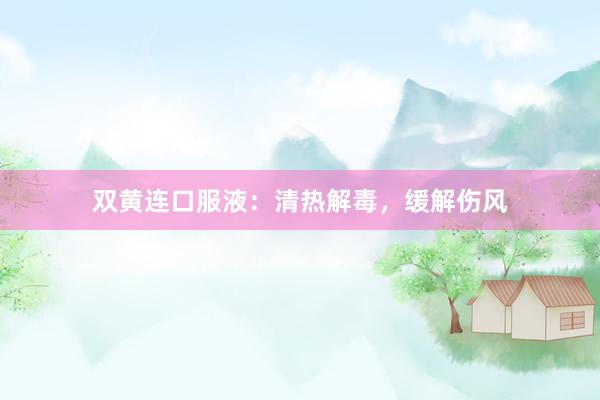 双黄连口服液：清热解毒，缓解伤风