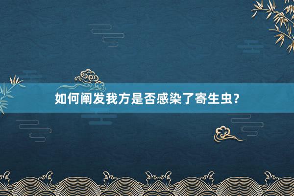 如何阐发我方是否感染了寄生虫？
